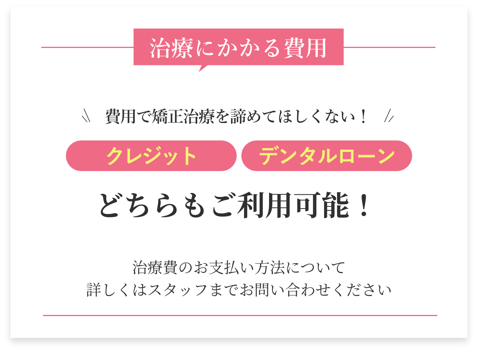 分割払いも可能。費用で矯正治療を諦めてほしくない！月々5,000円※から始められる！治療にかかる費用総額38.5万円(税込) (検査・診断料金は、別途16,500円かかります。)※ローン会社規定による。